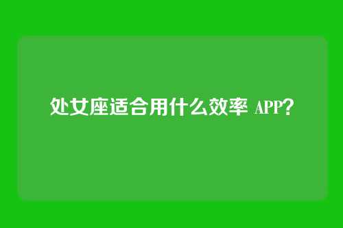 处女座适合用什么效率 APP？