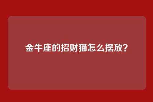 金牛座的招财猫怎么摆放？