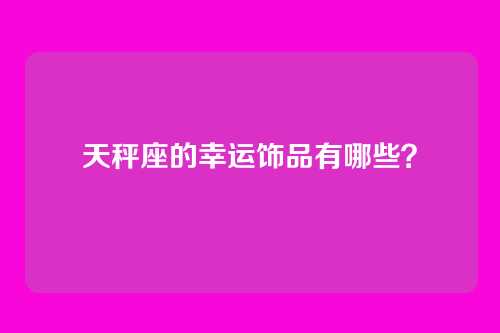 天秤座的幸运饰品有哪些？