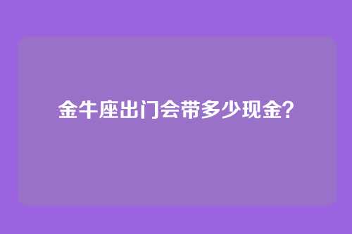 金牛座出门会带多少现金？