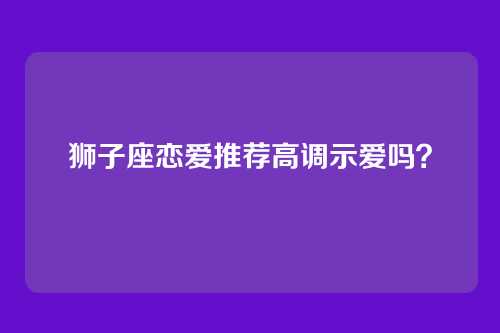 狮子座恋爱推荐高调示爱吗?