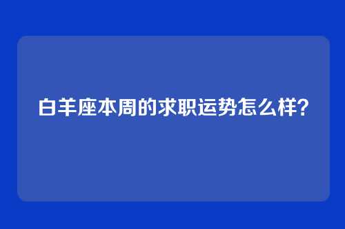白羊座本周的求职运势怎么样？