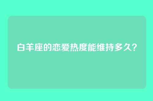 白羊座的恋爱热度能维持多久？