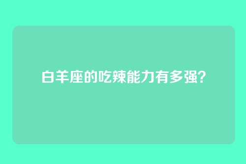 白羊座的吃辣能力有多强？