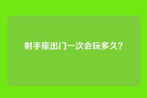 射手座出门一次会玩多久？
