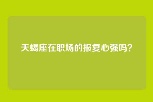 天蝎座在职场的报复心强吗？