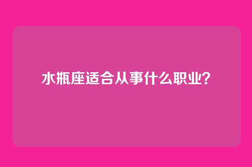 水瓶座适合从事什么职业？