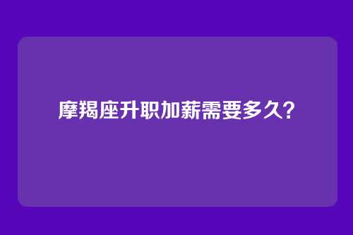摩羯座升职加薪需要多久？
