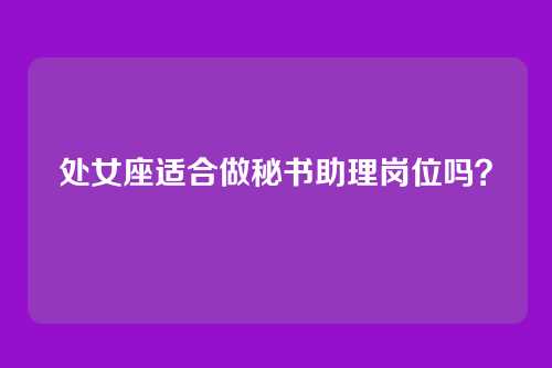 处女座适合做秘书助理岗位吗？