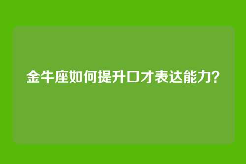 金牛座如何提升口才表达能力？
