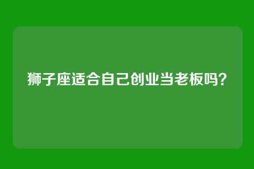 狮子座适合自己创业当老板吗？