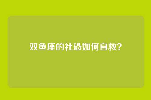 双鱼座的社恐如何自救?