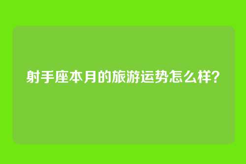 射手座本月的旅游运势怎么样？