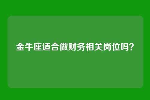 金牛座适合做财务相关岗位吗？