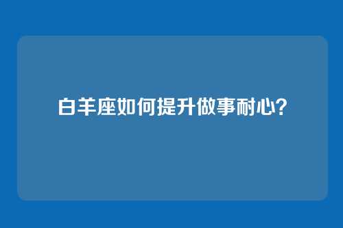 白羊座如何提升做事耐心？