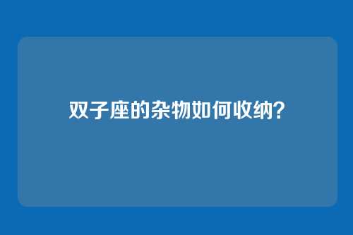 双子座的杂物如何收纳？