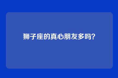 狮子座的真心朋友多吗？