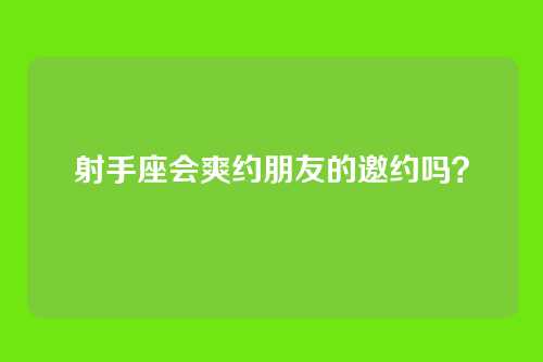 射手座会爽约朋友的邀约吗？