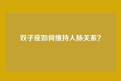 双子座如何维持人脉关系？