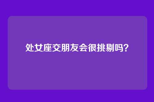 处女座交朋友会很挑剔吗？