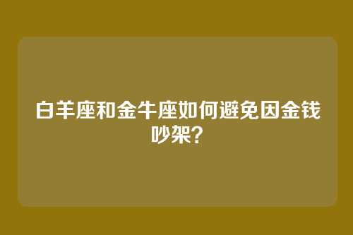 白羊座和金牛座如何避免因金钱吵架？