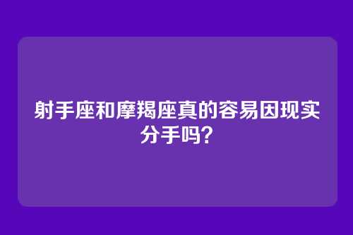 射手座和摩羯座真的容易因现实分手吗？