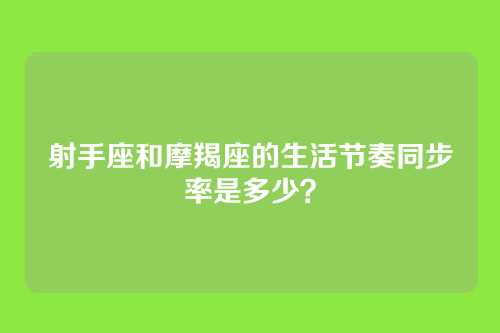射手座和摩羯座的生活节奏同步率是多少？