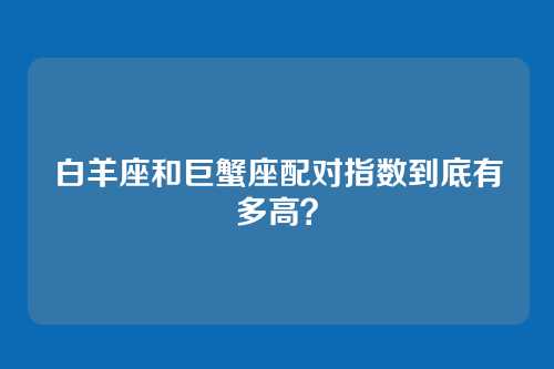 白羊座和巨蟹座配对指数到底有多高?
