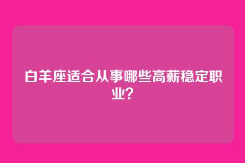 白羊座适合从事哪些高薪稳定职业？
