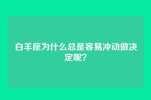 白羊座为什么总是容易冲动做决定呢？