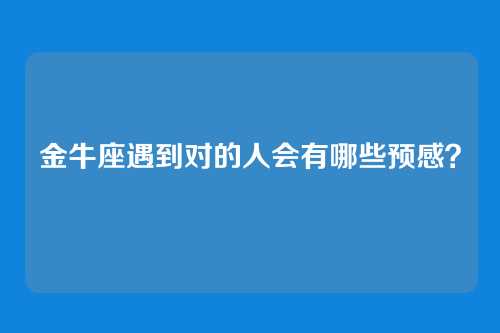 金牛座遇到对的人会有哪些预感？