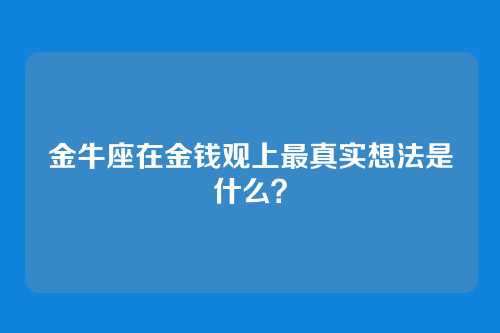 金牛座在金钱观上最真实想法是什么？