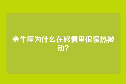 金牛座为什么在感情里很慢热被动？