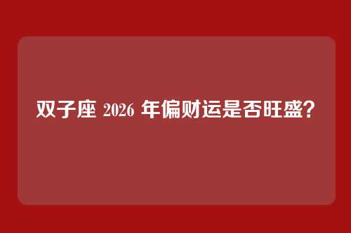 双子座 2026 年偏财运是否旺盛？