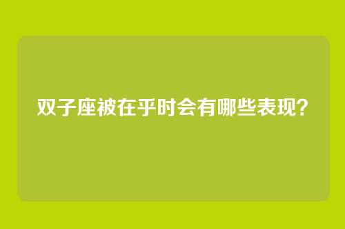 双子座被在乎时会有哪些表现？