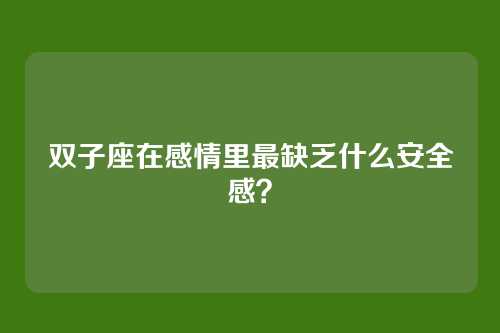 双子座在感情里最缺乏什么安全感？