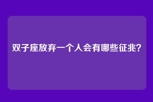 双子座放弃一个人会有哪些征兆？