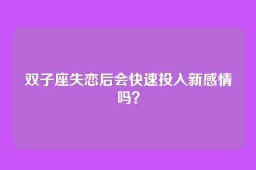 双子座失恋后会快速投入新感情吗？