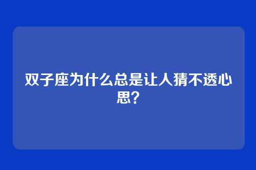 双子座为什么总是让人猜不透心思？