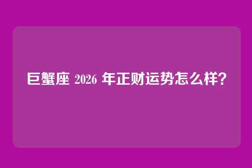 巨蟹座 2026 年正财运势怎么样？