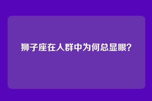 狮子座在人群中为何总显眼？