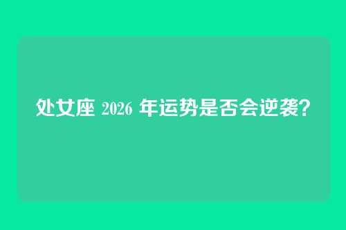 处女座 2026 年运势是否会逆袭？