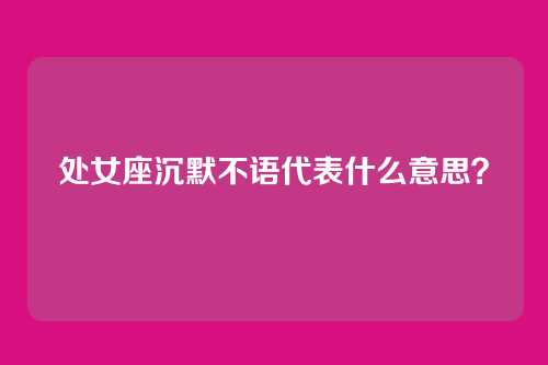处女座沉默不语代表什么意思?