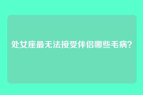处女座最无法接受伴侣哪些毛病?