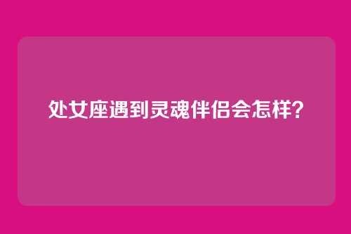 处女座遇到灵魂伴侣会怎样？
