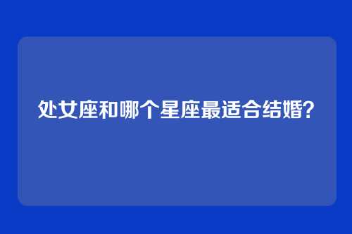处女座和哪个星座最适合结婚？