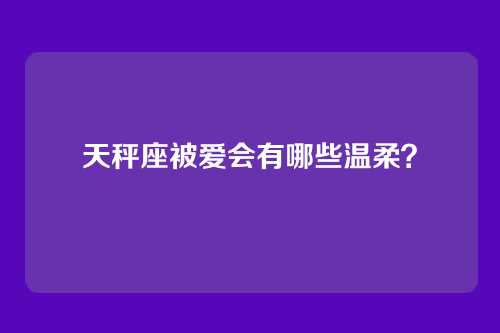 天秤座被爱会有哪些温柔？