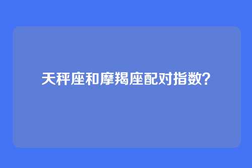 天秤座和摩羯座配对指数？