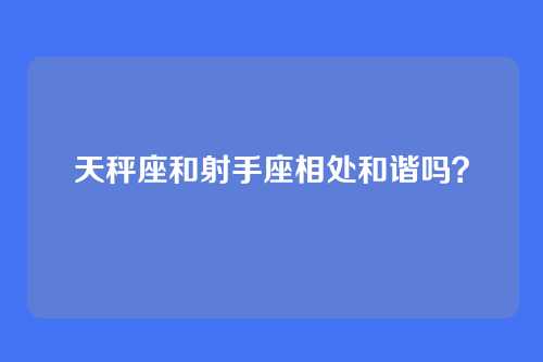 天秤座和射手座相处和谐吗?