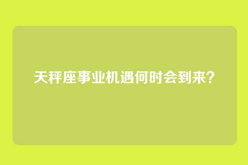 天秤座事业机遇何时会到来？